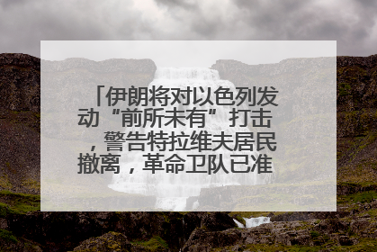 伊朗将对以色列发动“前所未有”打击，警告特拉维夫居民撤离，革命卫队已准备长期全面战争