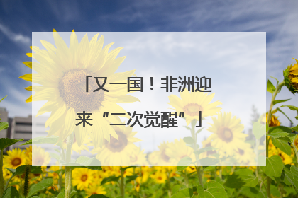 又一国！非洲迎来“二次觉醒”