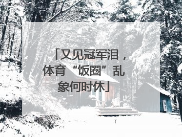 又见冠军泪，体育“饭圈”乱象何时休