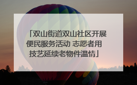 双山街道双山社区开展便民服务活动 志愿者用技艺延续老物件温情