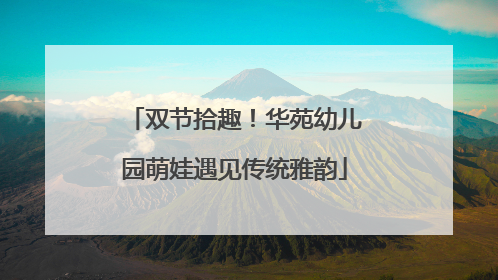 双节拾趣！华苑幼儿园萌娃遇见传统雅韵