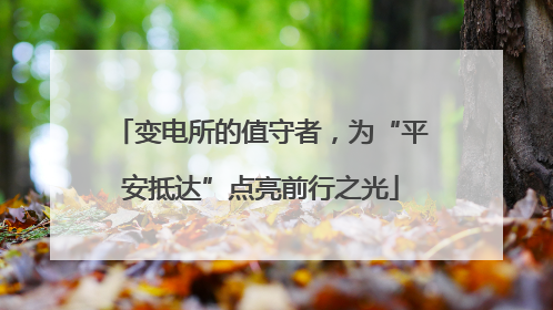 变电所的值守者，为“平安抵达”点亮前行之光