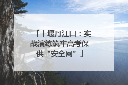 十堰丹江口：实战演练筑牢高考保供“安全网”