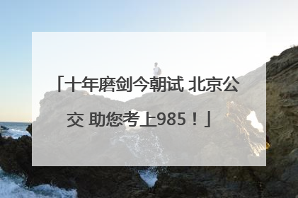 十年磨剑今朝试 北京公交 助您考上985！