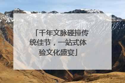 千年文脉碰撞传统佳节，一站式体验文化盛宴