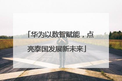 华为以数智赋能，点亮泰国发展新未来