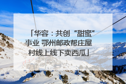 华容：共创“甜蜜”事业 鄂州邮政帮庄屋村线上线下卖西瓜
