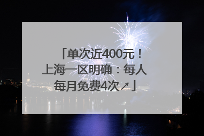 单次近400元！上海一区明确：每人每月免费4次↗