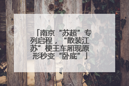 南京“苏超”专列启程，“散装江苏”梗王车厢现原形秒变“卧底”
