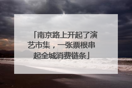 南京路上开起了演艺市集，一张票根串起全城消费链条
