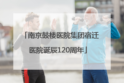 南京鼓楼医院集团宿迁医院诞辰120周年