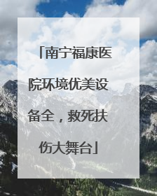 南宁福康医院环境优美设备全，救死扶伤大舞台