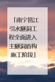 南宁邕江引水隧洞工程全面进入主隧洞盾构施工阶段