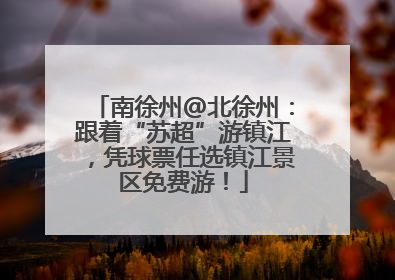 南徐州@北徐州：跟着“苏超”游镇江，凭球票任选镇江景区免费游！