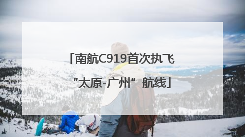 南航C919首次执飞“太原-广州”航线