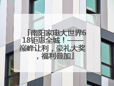南阳家电大世界618钜惠全城！——巅峰让利，豪礼大奖，福利叠加
