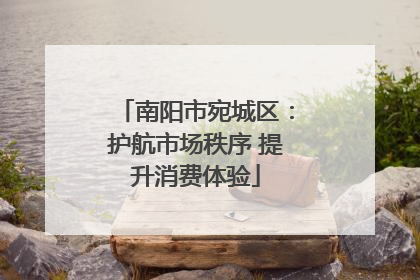 南阳市宛城区：护航市场秩序 提升消费体验