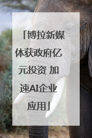 博拉新媒体获政府亿元投资 加速AI企业应用
