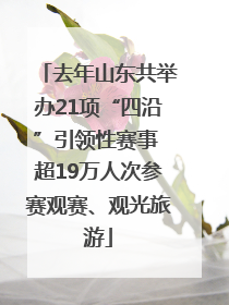 去年山东共举办21项“四沿”引领性赛事 超19万人次参赛观赛、观光旅游