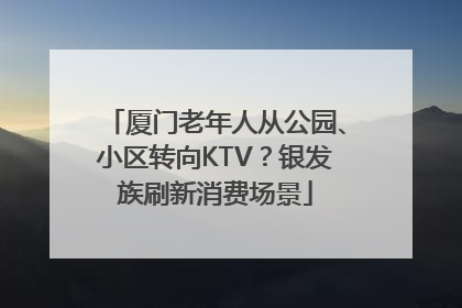 厦门老年人从公园、小区转向KTV？银发族刷新消费场景