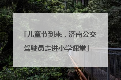 儿童节到来，济南公交驾驶员走进小学课堂