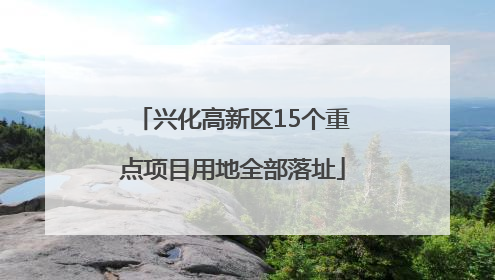 兴化高新区15个重点项目用地全部落址