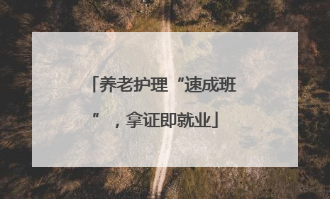 养老护理“速成班”，拿证即就业