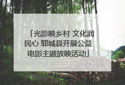 光影映乡村 文化润民心 郓城县开展公益电影主题放映活动