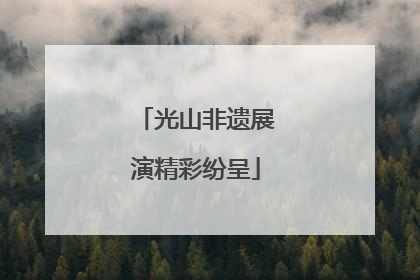 光山非遗展演精彩纷呈