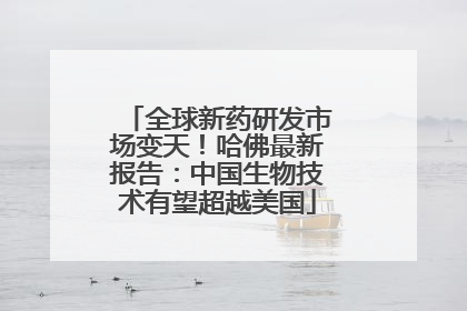全球新药研发市场变天！哈佛最新报告：中国生物技术有望超越美国