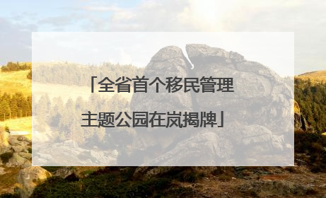 全省首个移民管理主题公园在岚揭牌
