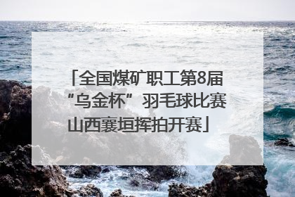 全国煤矿职工第8届“乌金杯”羽毛球比赛山西襄垣挥拍开赛