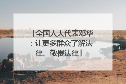 全国人大代表邓华：让更多群众了解法律、敬畏法律