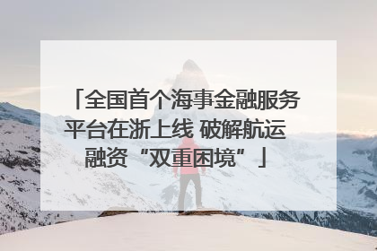 全国首个海事金融服务平台在浙上线 破解航运融资“双重困境”