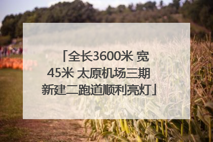 全长3600米 宽45米 太原机场三期新建二跑道顺利亮灯