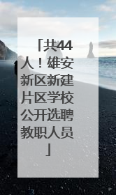 共44人！雄安新区新建片区学校公开选聘教职人员