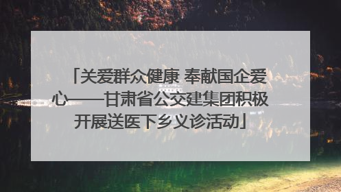 关爱群众健康 奉献国企爱心——甘肃省公交建集团积极开展送医下乡义诊活动