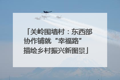 关岭围墙村：东西部协作铺就“幸福路” 描绘乡村振兴新图景