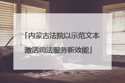 内蒙古法院以示范文本激活司法服务新效能