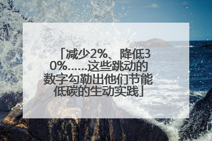 减少2%、降低30%……这些跳动的数字勾勒出他们节能低碳的生动实践