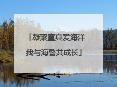凝聚童真爱海洋 我与海警共成长