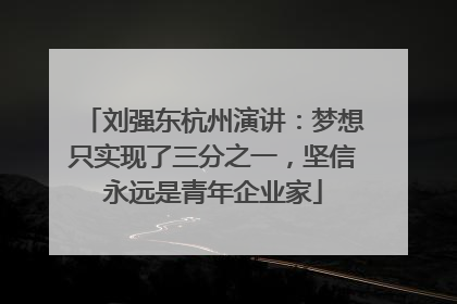 刘强东杭州演讲：梦想只实现了三分之一，坚信永远是青年企业家
