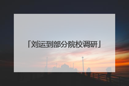 刘运到部分院校调研