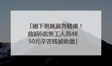 刚下班就直奔赌桌！曲靖6名务工人员4850元辛苦钱被收缴