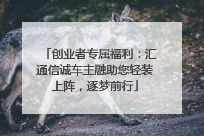 创业者专属福利：汇通信诚车主融助您轻装上阵，逐梦前行