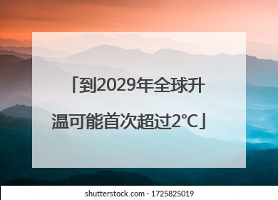 到2029年全球升温可能首次超过2℃