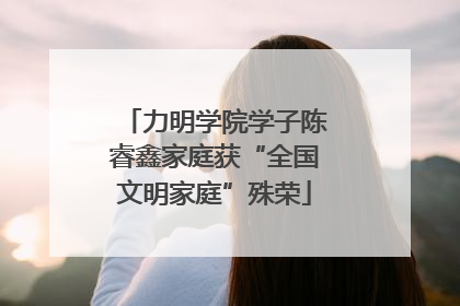 力明学院学子陈睿鑫家庭获“全国文明家庭”殊荣