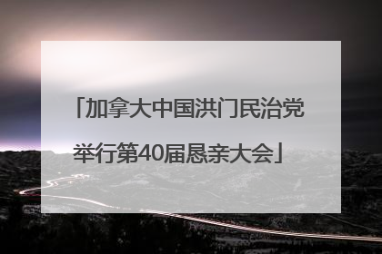 加拿大中国洪门民治党举行第40届恳亲大会