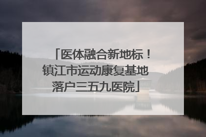 医体融合新地标！镇江市运动康复基地落户三五九医院