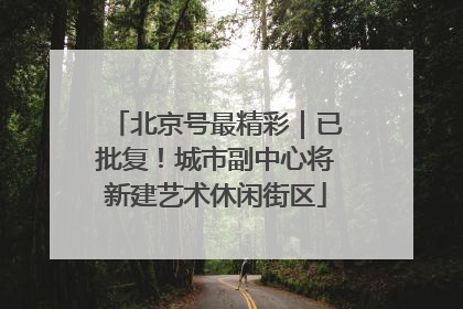 北京号最精彩｜已批复！城市副中心将新建艺术休闲街区